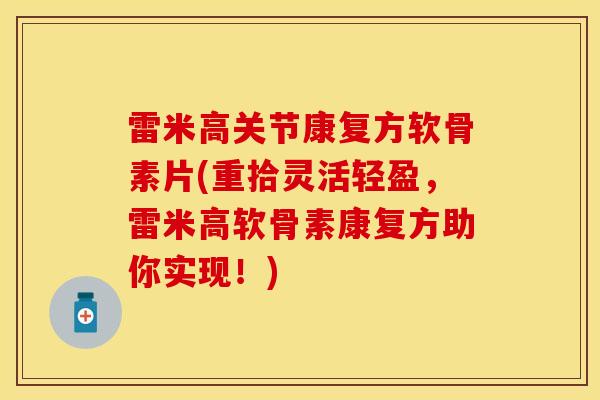 雷米高关节康复方软骨素片(重拾灵活轻盈，雷米高软骨素康复方助你实现！)