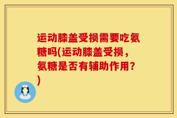 运动膝盖受损需要吃氨糖吗(运动膝盖受损，氨糖是否有辅助作用？)
