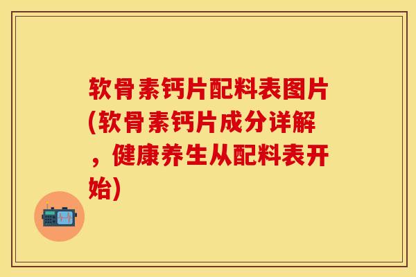 软骨素钙片配料表图片(软骨素钙片成分详解,健康养生从配料表开始) 软骨素钙片配料表图片(软骨素钙片成分详解,健康养生从配料表开始)