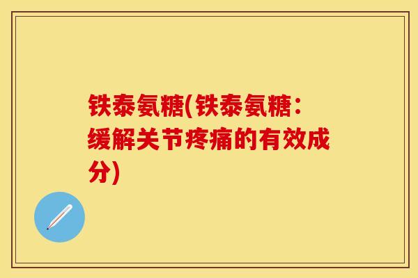 铁泰氨糖(铁泰氨糖：缓解关节疼痛的有效成分)
