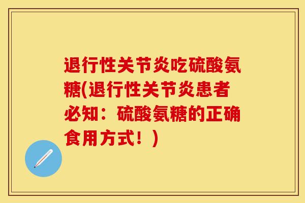 退行性关节炎吃硫酸氨糖(退行性关节炎患者必知：硫酸氨糖的正确食用方式！)