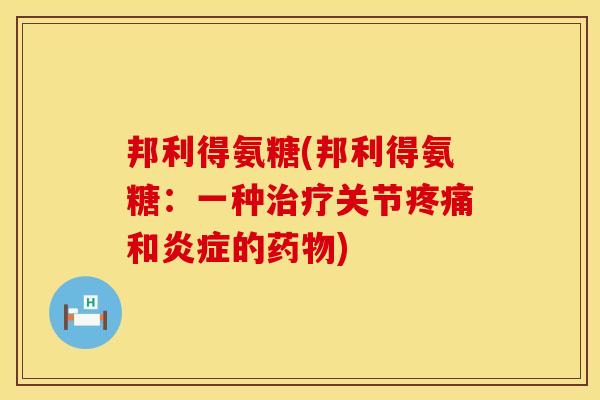 邦利得氨糖(邦利得氨糖：一种治疗关节疼痛和炎症的药物)