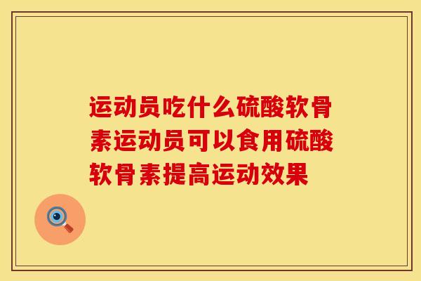 运动员吃什么硫酸软骨素运动员可以食用硫酸软骨素提高运动效果