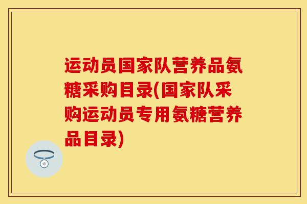 运动员国家队营养品氨糖采购目录(国家队采购运动员专用氨糖营养品目录) 运动员国家队营养品氨糖采购目录(国家队采购运动员专用氨糖营养品目录)