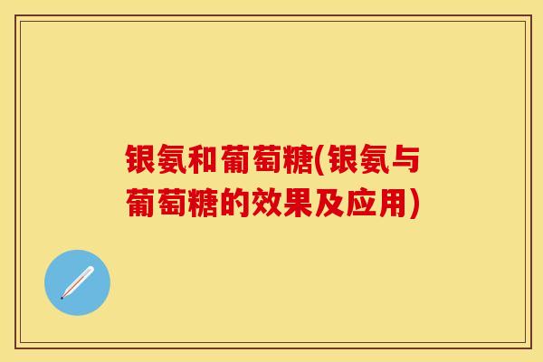 银氨和葡萄糖(银氨与葡萄糖的效果及应用) 银氨和葡萄糖(银氨与葡萄糖的效果及应用)