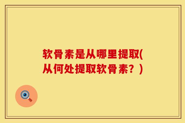 软骨素是从哪里提取(从何处提取软骨素？)