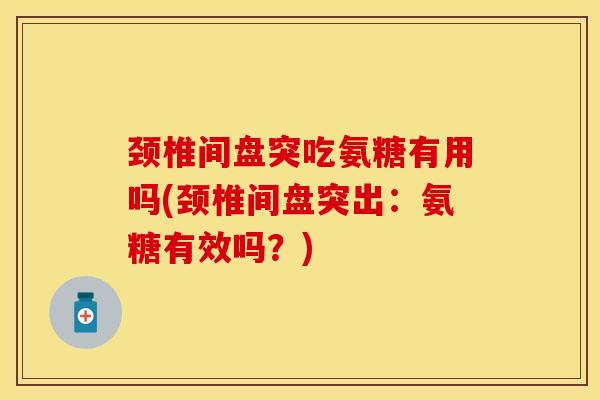 颈椎间盘突吃氨糖有用吗(颈椎间盘突出：氨糖有效吗？)