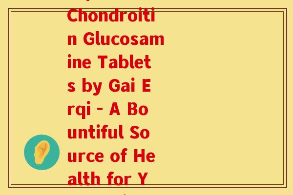 钙尔奇软骨素钙片 英文(Calcium Chondroitin Glucosamine Tablets by Gai Erqi - A Bountiful Source of Health for Your Joints)