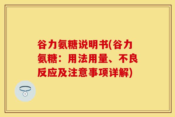谷力氨糖说明书(谷力氨糖：用法用量、不良反应及注意事项详解)