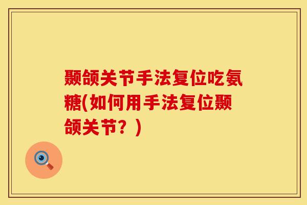 颞颌关节手法复位吃氨糖(如何用手法复位颞颌关节？)