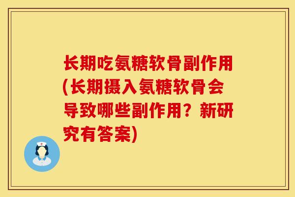 长期吃氨糖软骨副作用(长期摄入氨糖软骨会导致哪些副作用？新研究有答案)
