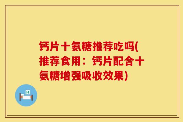 钙片十氨糖推荐吃吗(推荐食用：钙片配合十氨糖增强吸收效果)