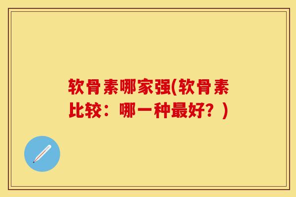 软骨素哪家强(软骨素比较:哪一种最好?)