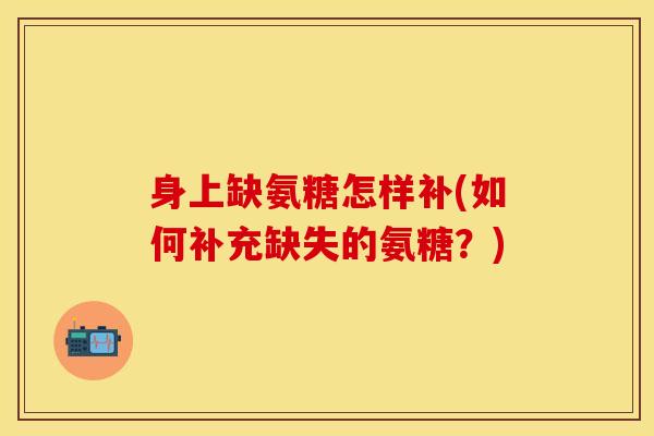 身上缺氨糖怎样补(如何补充缺失的氨糖？)