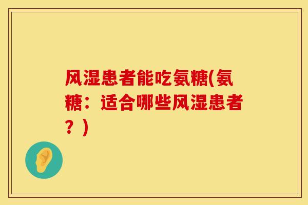 风湿患者能吃氨糖(氨糖：适合哪些风湿患者？)