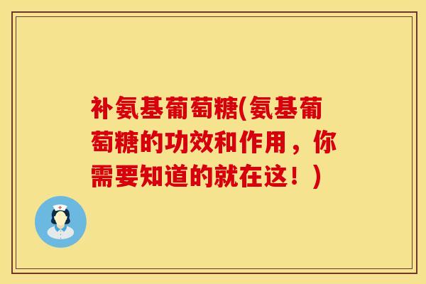 补氨基葡萄糖(氨基葡萄糖的功效和作用，你需要知道的就在这！)