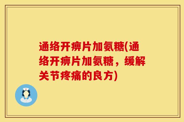通络开痹片加氨糖(通络开痹片加氨糖，缓解关节疼痛的良方)