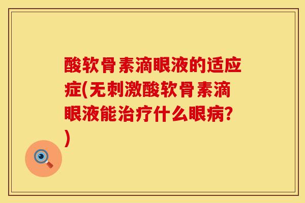 酸软骨素滴眼液的适应症(无刺激酸软骨素滴眼液能治疗什么眼病？)