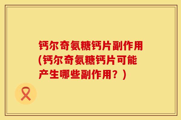 钙尔奇氨糖钙片副作用(钙尔奇氨糖钙片可能产生哪些副作用？)