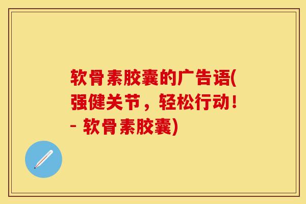 软骨素胶囊的广告语(强健关节，轻松行动！- 软骨素胶囊)