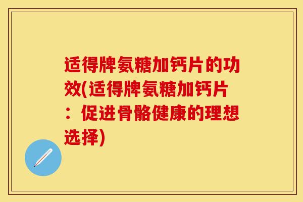 适得牌氨糖加钙片的功效(适得牌氨糖加钙片：促进骨骼健康的理想选择)