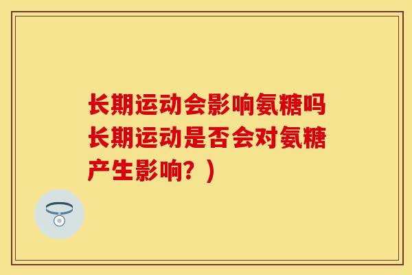 长期运动会影响氨糖吗长期运动是否会对氨糖产生影响？)
