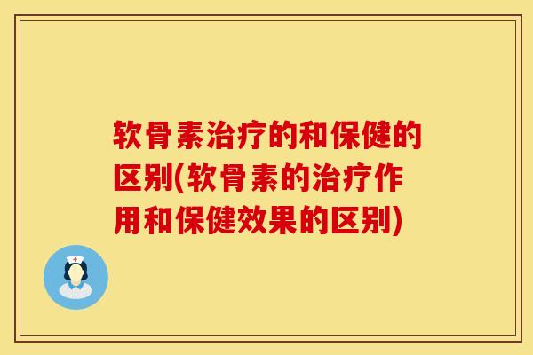 软骨素治疗的和保健的区别(软骨素的治疗作用和保健效果的区别)