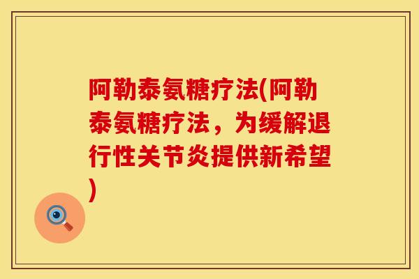 阿勒泰氨糖疗法(阿勒泰氨糖疗法，为缓解退行性关节炎提供新希望)