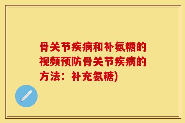 骨关节疾病和补氨糖的视频预防骨关节疾病的方法：补充氨糖)
