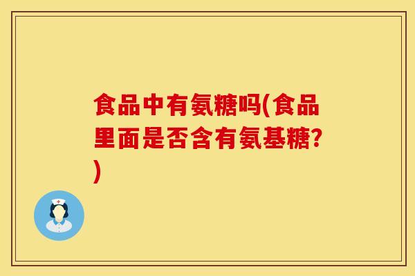 食品中有氨糖吗(食品里面是否含有氨基糖？)
