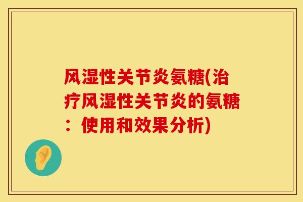 风湿性关节炎氨糖(治疗风湿性关节炎的氨糖：使用和效果分析)