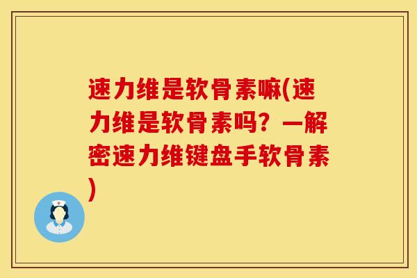 速力维是软骨素嘛(速力维是软骨素吗？—解密速力维键盘手软骨素)