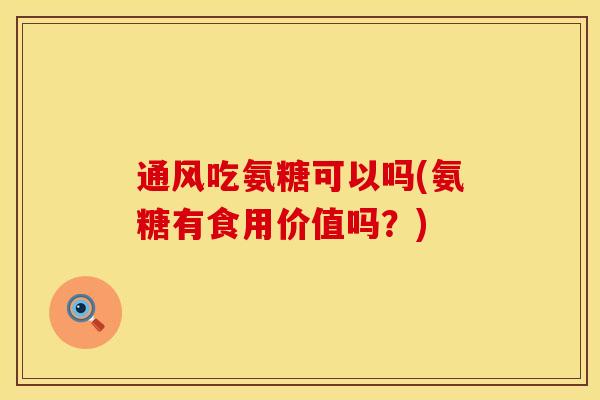通风吃氨糖可以吗(氨糖有食用价值吗?) 通风吃氨糖可以吗(氨糖有食用价值吗?)