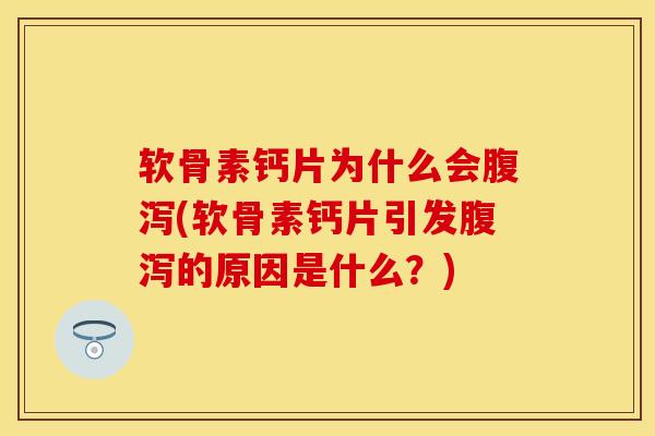 软骨素钙片为什么会(软骨素钙片引发的原因是什么?) 软骨素钙片为什么会(软骨素钙片引发的原因是什么?)