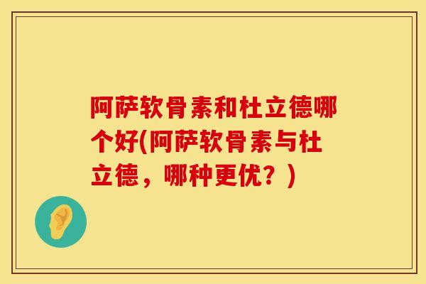 阿萨软骨素和杜立德哪个好(阿萨软骨素与杜立德,哪种更优?)