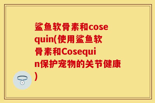 鲨鱼软骨素和cosequin(使用鲨鱼软骨素和Cosequin保护宠物的关节健康)
