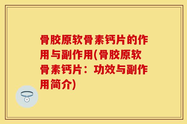 骨胶原软骨素钙片的作用与副作用(骨胶原软骨素钙片：功效与副作用简介)