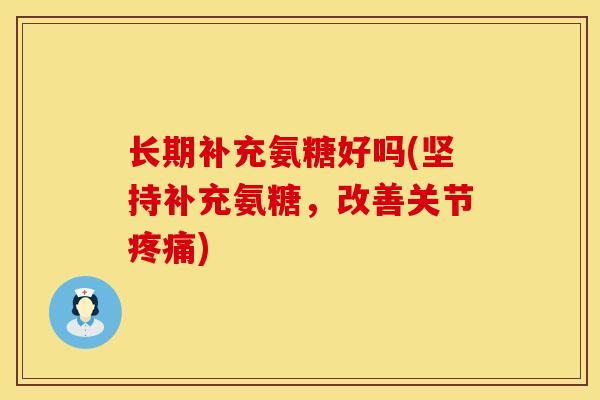 长期补充氨糖好吗(坚持补充氨糖,改善关节疼痛)
