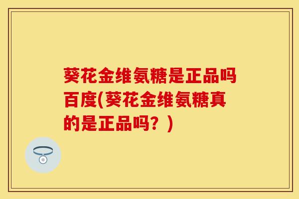 葵花金维氨糖是正品吗百度(葵花金维氨糖真的是正品吗？)