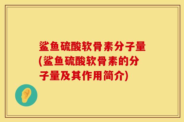 鲨鱼硫酸软骨素分子量(鲨鱼硫酸软骨素的分子量及其作用简介)