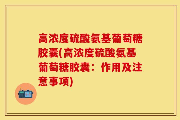 高浓度硫酸氨基葡萄糖胶囊(高浓度硫酸氨基葡萄糖胶囊：作用及注意事项)