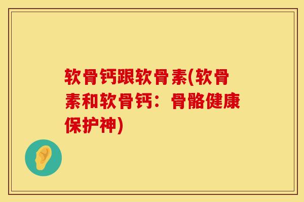 软骨钙跟软骨素(软骨素和软骨钙：骨骼健康保护神)