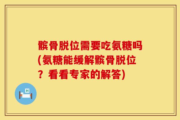 髌骨脱位需要吃氨糖吗(氨糖能缓解髌骨脱位？看看专家的解答)