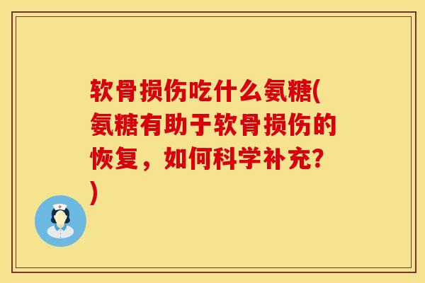 软骨损伤吃什么氨糖(氨糖有助于软骨损伤的恢复，如何科学补充？)