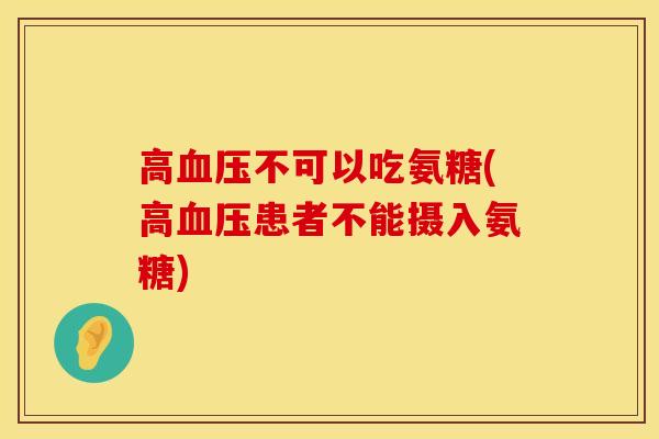 高血压不可以吃氨糖(高血压患者不能摄入氨糖)