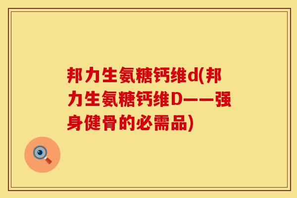 邦力生氨糖钙维d(邦力生氨糖钙维D——强身健骨的必需品)