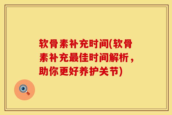 软骨素补充时间(软骨素补充最佳时间解析，助你更好养护关节)