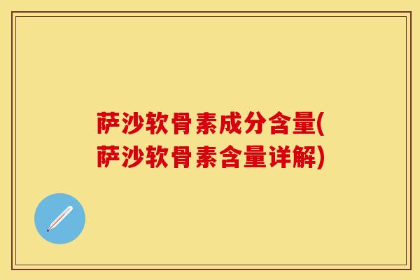 萨沙软骨素成分含量(萨沙软骨素含量详解)