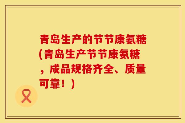 青岛生产的节节康氨糖(青岛生产节节康氨糖，成品规格齐全、质量可靠！)