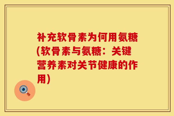 补充软骨素为何用氨糖(软骨素与氨糖：关键营养素对关节健康的作用)